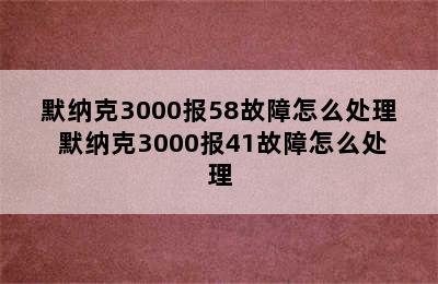 默纳克3000报58故障怎么处理 默纳克3000报41故障怎么处理